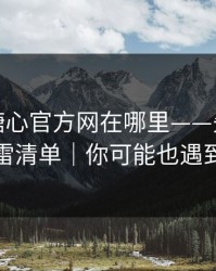 别再问糖心官方网在哪里——先看这份排雷清单｜你可能也遇到过