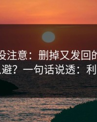 你可能没注意：删掉又发回的消息的雷怎么避？一句话说透：利益分配