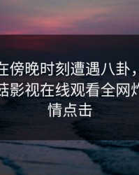 主持人在傍晚时刻遭遇八卦，引发众怒，蘑菇影视在线观看全网炸锅，详情点击