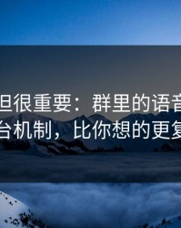 不热门但很重要：群里的语音背后的平台机制，比你想的更复杂