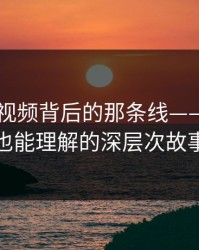 揭开91视频背后的那条线——普通人也能理解的深层次故事