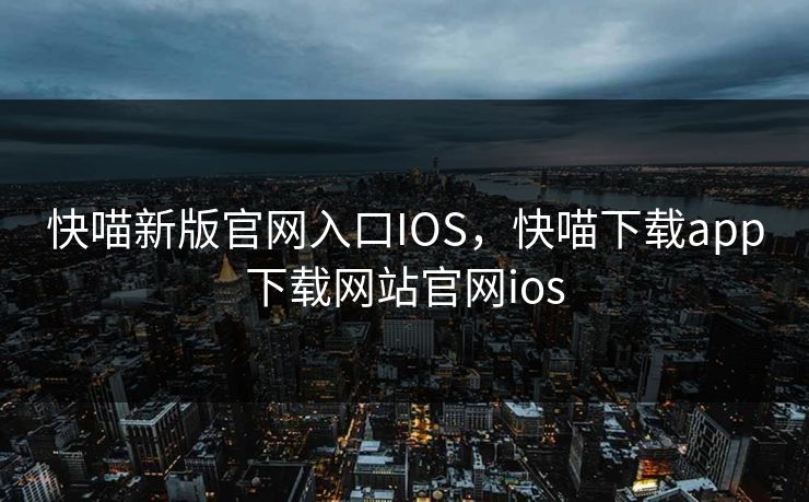 快喵新版官网入口IOS，快喵下载app下载网站官网ios