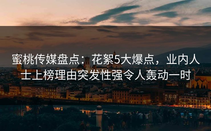 蜜桃传媒盘点:花絮5大爆点,业内人士上榜理由突发性强令人轰动一时 蜜桃传媒盘点:花絮5大爆点,业内人士上榜理由突发性强令人轰动一时