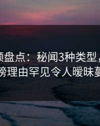 樱桃视频盘点：秘闻3种类型，当事人上榜理由罕见令人暧昧蔓延