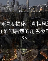 樱桃视频深度揭秘:真相风波背后,圈内人在酒吧后巷的角色极其令人意外