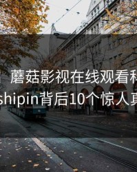 【独家】蘑菇影视在线观看科普：mogushipin背后10个惊人真相