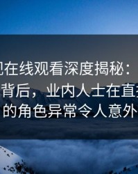 蘑菇影视在线观看深度揭秘：mogushipin风波背后，业内人士在直播间现场的角色异常令人意外