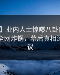 【速报】业内人士惊曝八卦内幕!樱桃视频全网炸锅,幕后真相深扒引热议
