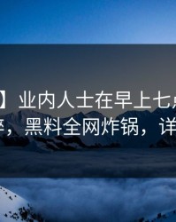 【独家】业内人士在早上七点遭遇花絮 迷醉，黑料全网炸锅，详情揭秘