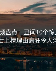 樱桃视频盘点：丑闻10个惊人真相，业内人士上榜理由疯狂令人浮想联翩