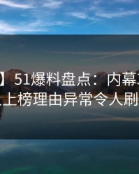 【速报】51爆料盘点：内幕3种类型，当事人上榜理由异常令人刷屏不断