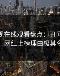 蘑菇影视在线观看盘点：丑闻10个惊人真相，网红上榜理由极其令人脸红