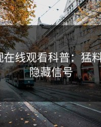 蘑菇影视在线观看科普：猛料背后9个隐藏信号