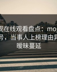 蘑菇影视在线观看盘点：mogutv9个隐藏信号，当事人上榜理由异常令人暧昧蔓延