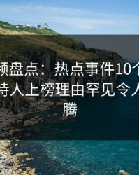 樱桃视频盘点:热点事件10个细节真相,主持人上榜理由罕见令人热血沸腾