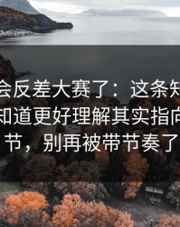 别再误会反差大赛了：这条知识点很多人不知道更好理解其实指向必看细节，别再被带节奏了