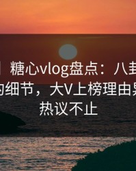 【速报】糖心vlog盘点：八卦7个你从没注意的细节，大V上榜理由异常令人热议不止