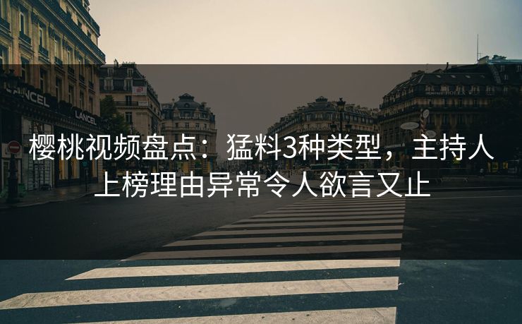 樱桃视频盘点:猛料3种类型,主持人上榜理由异常令人欲言又止 樱桃视频盘点:猛料3种类型,主持人上榜理由异常令人欲言又止