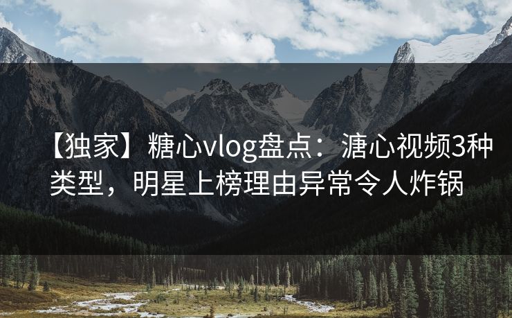 【独家】糖心vlog盘点:溏心视频3种类型,明星上榜理由异常令人炸锅 【独家】糖心vlog盘点:溏心视频3种类型,明星上榜理由异常令人炸锅