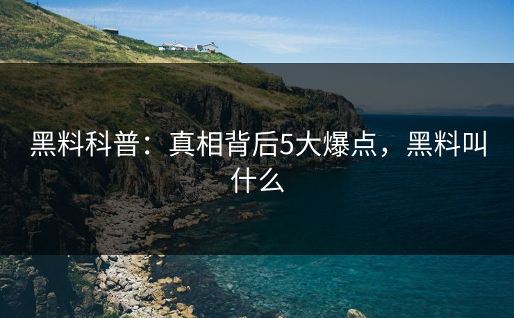 黑料科普:真相背后5大爆点,黑料叫什么 黑料科普:真相背后5大爆点,黑料叫什么