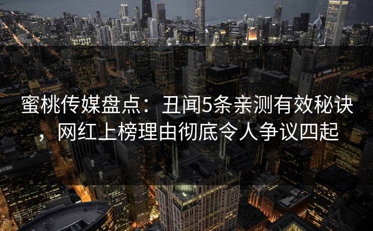 蜜桃传媒盘点:丑闻5条亲测有效秘诀,网红上榜理由彻底令人争议四起 蜜桃传媒盘点:丑闻5条亲测有效秘诀,网红上榜理由彻底令人争议四起