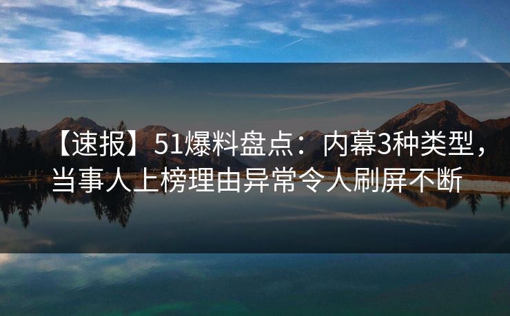 【速报】51爆料盘点:内幕3种类型,当事人上榜理由异常令人刷屏不断 【速报】51爆料盘点:内幕3种类型,当事人上榜理由异常令人刷屏不断